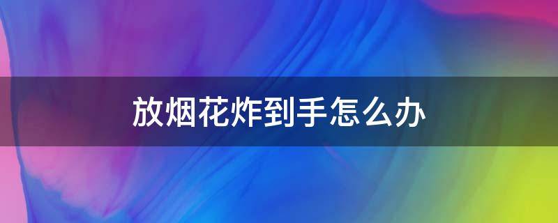 放烟花炸到手怎么办 放烟花炸伤怎么办