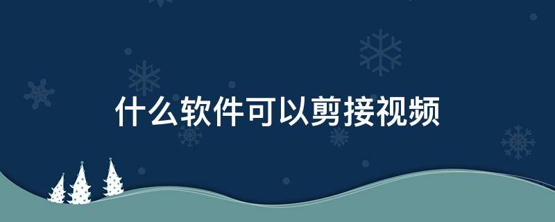 什么软件可以剪接视频 电脑什么软件可以剪辑视频