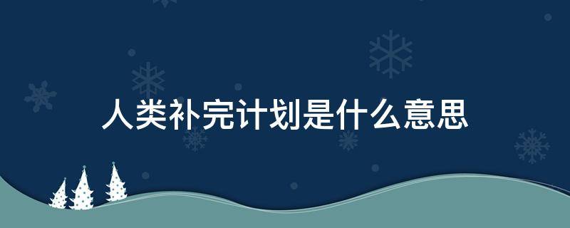 人类补完计划是什么意思 人类补完计划是什么意思果粒橙