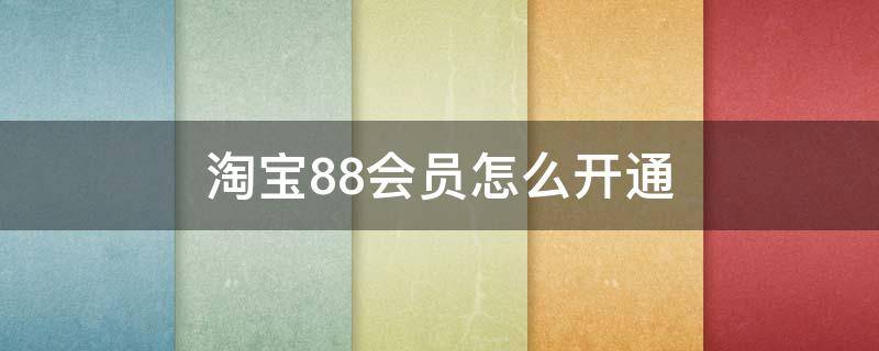 淘宝88会员怎么开通 淘宝88会员怎么开通便宜