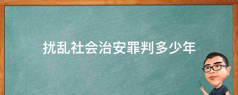 扰乱社会治安罪判多少年（破坏社会治安罪的量刑）