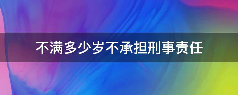 不满多少岁不承担刑事责任（不满多少岁的不承担刑事责任）