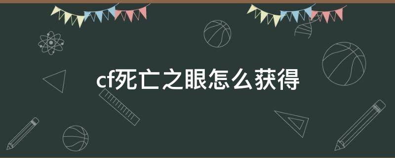 cf死亡之眼怎么获得（cf死亡之眼获取方法）