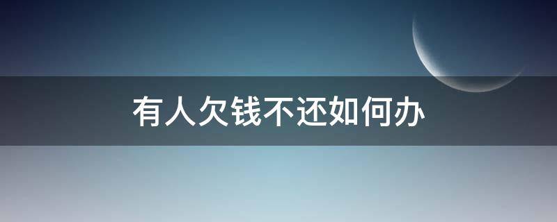 有人欠钱不还如何办 欠钱不还的人怎么办最有效的方法