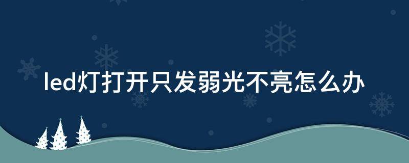 led灯打开只发弱光不亮怎么办 led灯不亮了但有弱光怎么回事