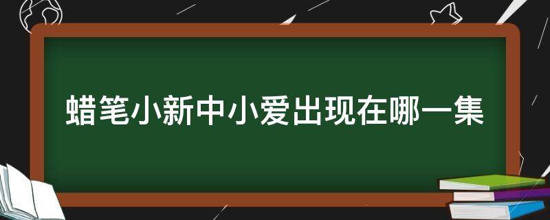 蜡笔小新中小爱出现在哪一集 蜡笔小新中哪一集有小爱