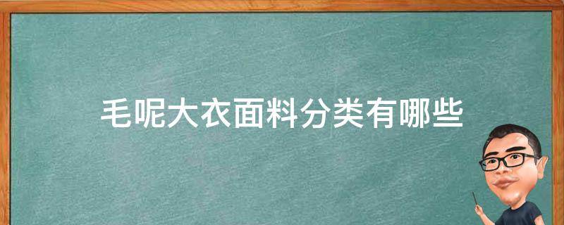 毛呢大衣面料分类有哪些（毛呢大衣面料是什么）