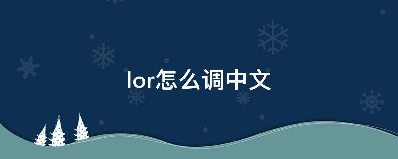 lor怎么调中文（lor怎么调中文配音）