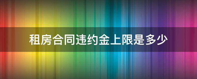 租房合同违约金上限是多少 租房合同法违约金的规定上限