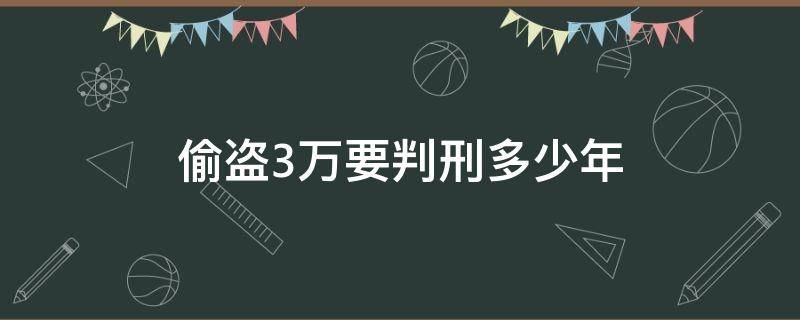 偷盗3万要判刑多少年（偷盗三万块钱判刑几年）