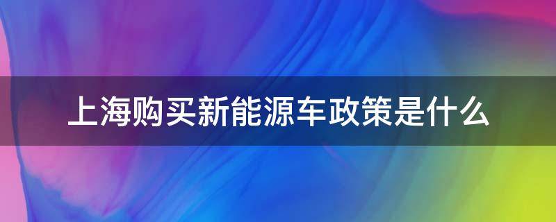 上海购买新能源车政策是什么（上海购买新能源车的要求）