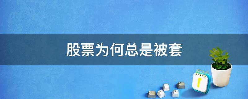 股票为何总是被套 为什么股票会被套住