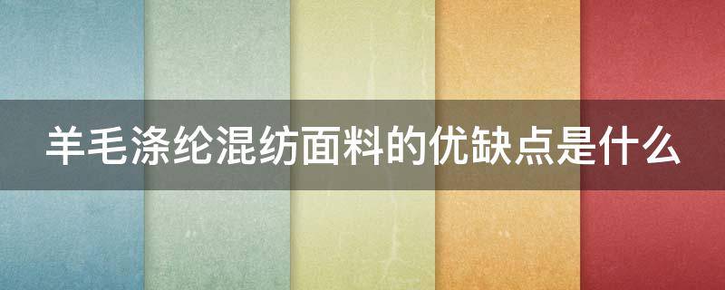 羊毛涤纶混纺面料的优缺点是什么（羊毛涤纶混纺面料的优缺点是什么呢）