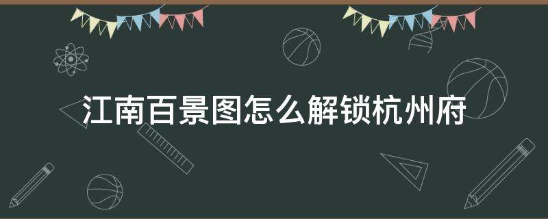 江南百景图怎么解锁杭州府 江南百景图在哪解锁杭州府