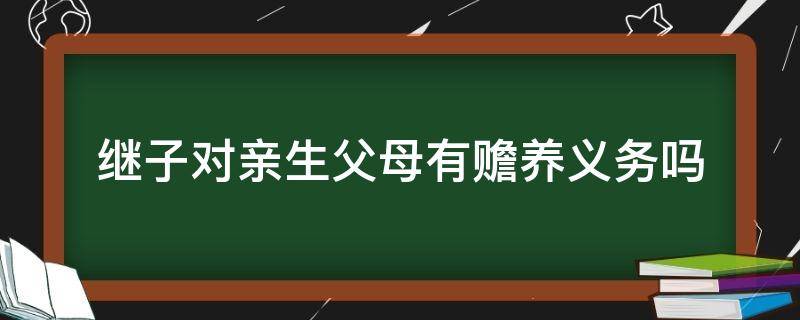 继子对亲生父母有赡养义务吗 继子女对养父母有赡养义务吗