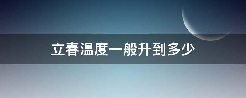 立春温度一般升到多少（立春什么温度）