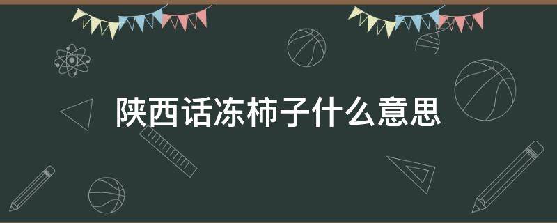 陕西话冻柿子什么意思 陕西话冻柿子是什么意思