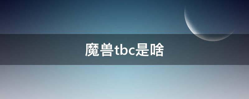 魔兽tbc是啥（魔兽TBC什么意思）