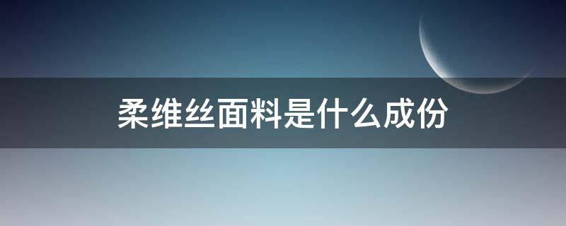 柔维丝面料是什么成份 柔维丝面料成分是什么