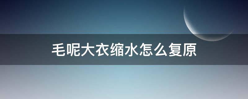 毛呢大衣缩水怎么复原（毛呢大衣缩水轻松复原）