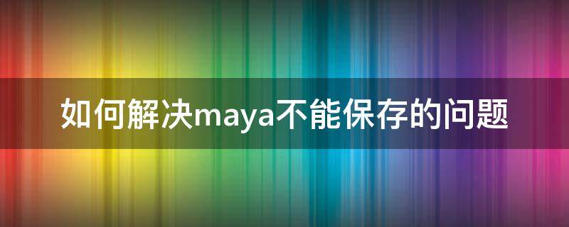 如何解决maya不能保存的问题 maya保存不了怎么办