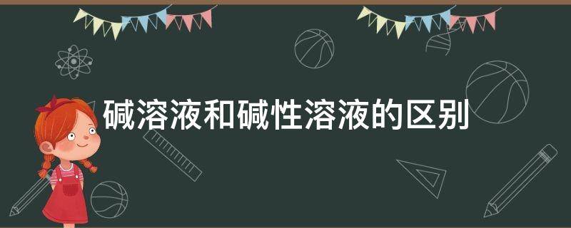 碱溶液和碱性溶液的区别 碱溶液与碱性溶液的区别