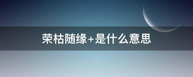 荣枯随缘（山林不向四季起誓,荣枯随缘）