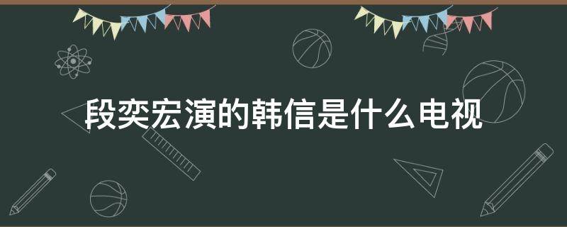 段奕宏演的韩信是什么电视 段奕宏演韩信是哪一部电视