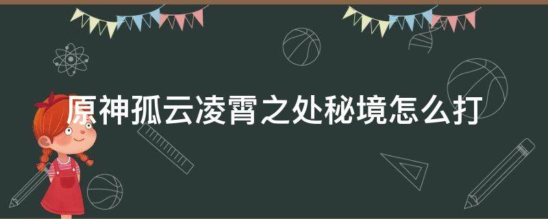 原神孤云凌霄之处秘境怎么打 原神孤云凌霄之处秘境怎么打90级