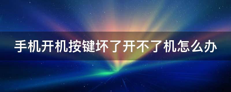 手机开机按键坏了开不了机怎么办（手机开机按键坏了开不了机怎么办oppo）