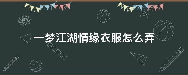 一梦江湖情缘衣服怎么弄 一梦江湖心愿时装怎么复制链接