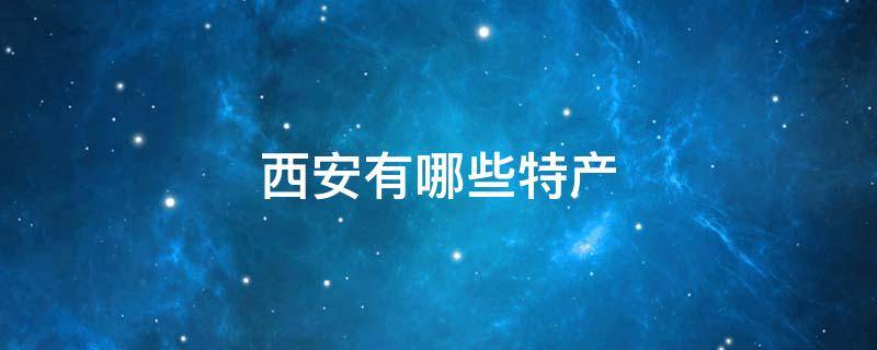 西安有哪些特产 西安有哪些特产可以带走