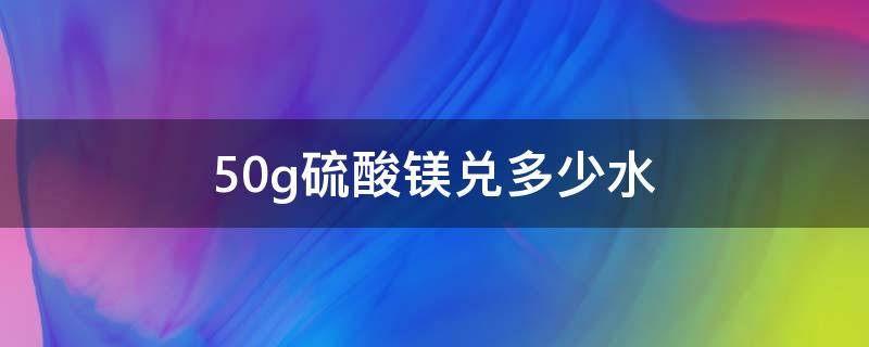 50g硫酸镁兑多少水 硫酸镁50g兑水比例