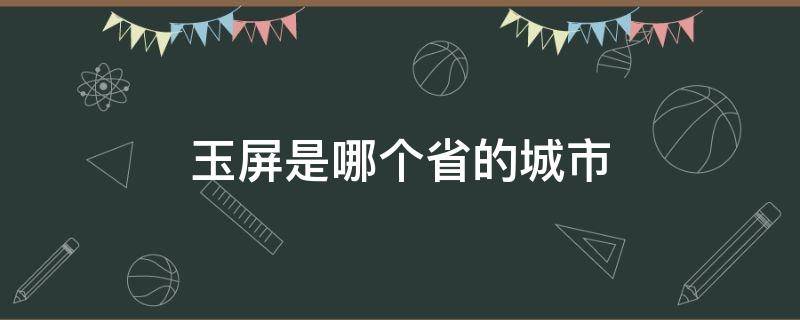 玉屏是哪个省的城市（玉屏在哪个省哪个地方）