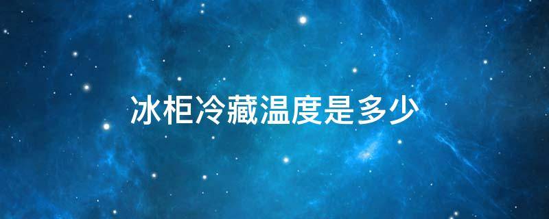 冰柜冷藏温度是多少 家用冰柜冷藏温度是多少