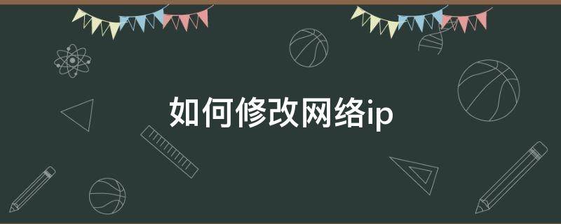 如何修改网络ip 如何改ip