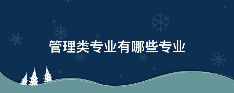 管理类专业有哪些专业（大学管理类专业有哪些专业）