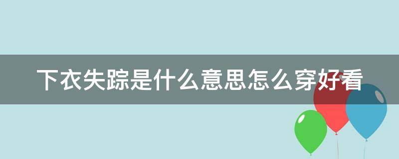 下衣失踪是什么意思怎么穿好看 下衣失踪的穿搭