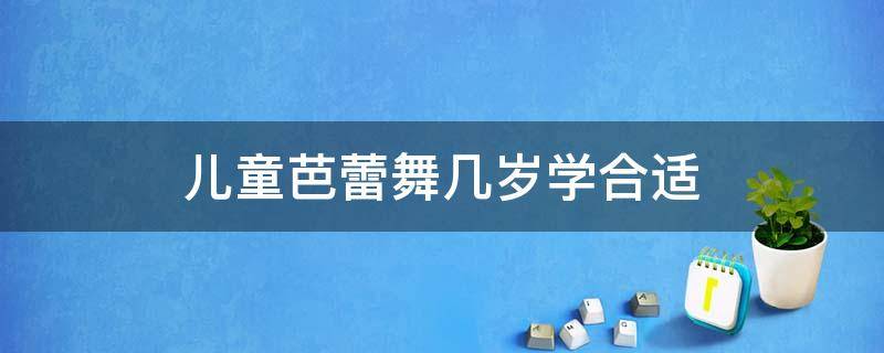 儿童芭蕾舞几岁学合适 小孩子学芭蕾舞的最好年龄