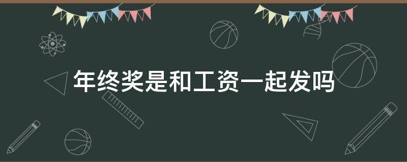 年终奖是和工资一起发吗（年终奖是和工资一起发吗?）