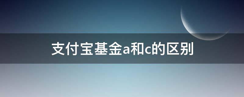 支付宝基金a和c的区别 支付宝a类基金和c类基金区别