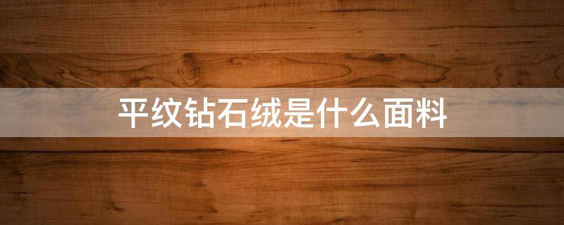 平纹钻石绒是什么面料 钻石绒是什么材质