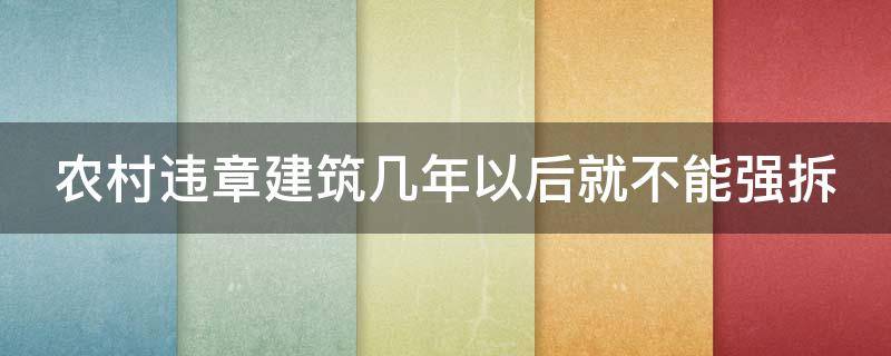 农村违章建筑几年以后就不能强拆 农村违章建筑几年以后就不能强拆了吗