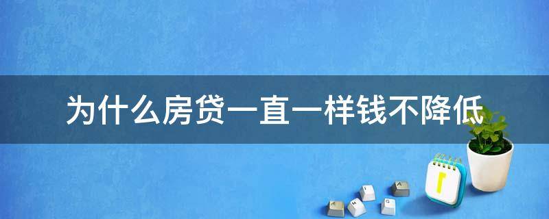 为什么房贷一直一样钱不降低（银行不给贷款了房价是涨是跌）