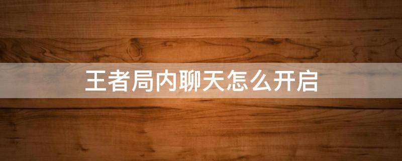 王者局内聊天怎么开启 王者中局内聊天怎么开启