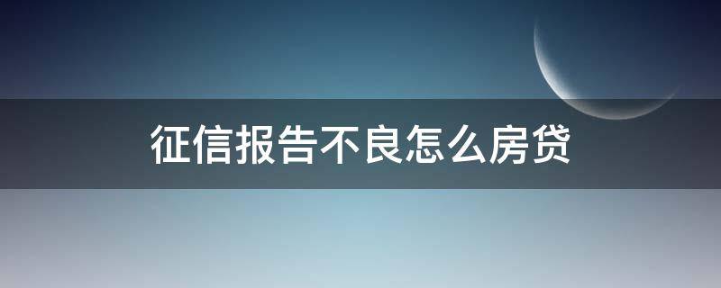 征信报告不良怎么房贷（征信不良怎么办房贷）