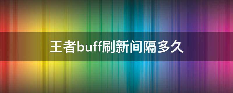 王者buff刷新间隔多久 王者buff刷新间隔多久s25