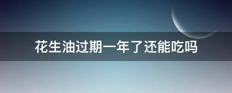 花生油过期一年了还能吃吗（花生油过期1年还能吃吗）