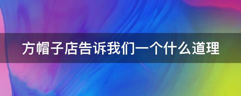 方帽子店告诉我们一个什么道理 方帽子店告诉我们一个什么道理50字