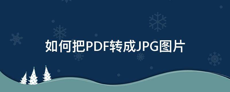 如何把PDF转成JPG图片 如何把pdf转成jpg图片长图